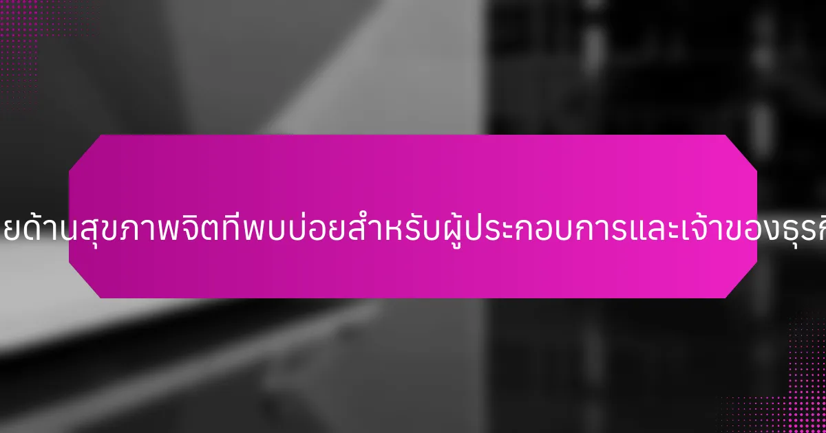 ความท้าทายด้านสุขภาพจิตที่พบบ่อยสำหรับผู้ประกอบการและเจ้าของธุรกิจคืออะไร?