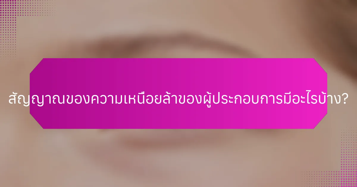 สัญญาณของความเหนื่อยล้าของผู้ประกอบการมีอะไรบ้าง?
